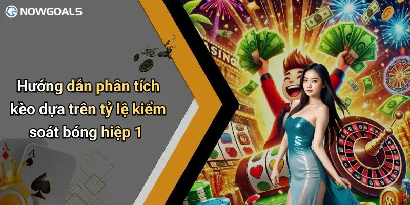 Hướng dẫn phân tích kèo dựa trên tỷ lệ kiểm soát bóng hiệp 1