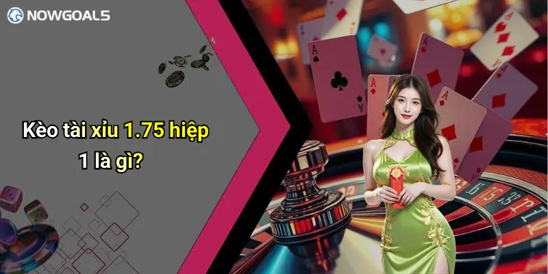 Kèo tài xỉu 1.75 hiệp 1 là gì?