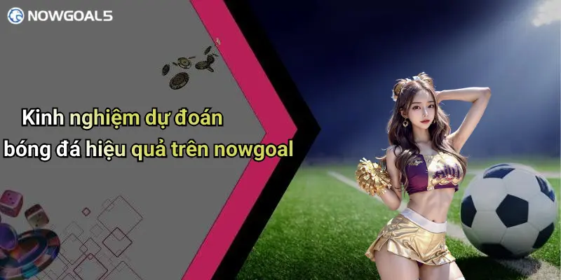 Kinh nghiệm dự đoán bóng đá hiệu quả trên nowgoal