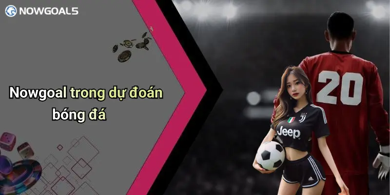 Nowgoal trong dự đoán bóng đá
