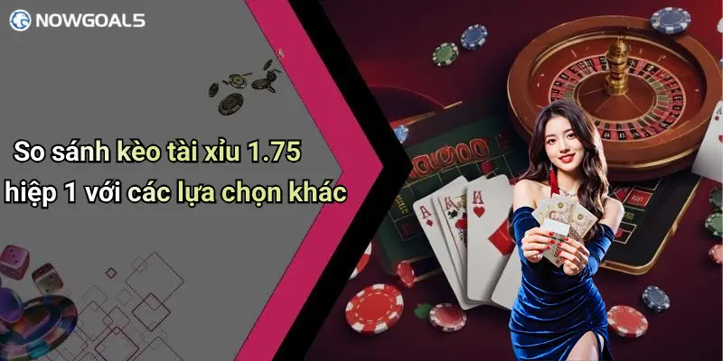So sánh kèo tài xỉu 1.75 hiệp 1 với các lựa chọn khác