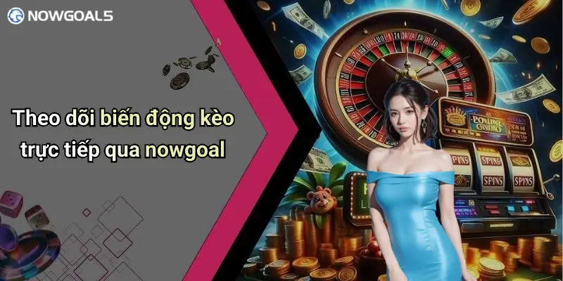 Theo dõi biến động kèo trực tiếp qua nowgoal