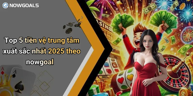 Top 5 tiền vệ trung tâm xuất sắc nhất 2025 theo nowgoal