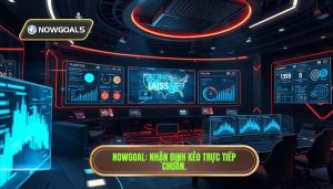 Nhận định kèo khi đang diễn ra trận: Nghệ thuật đọc vị trận đấu từ chuyên gia NOWGOAL